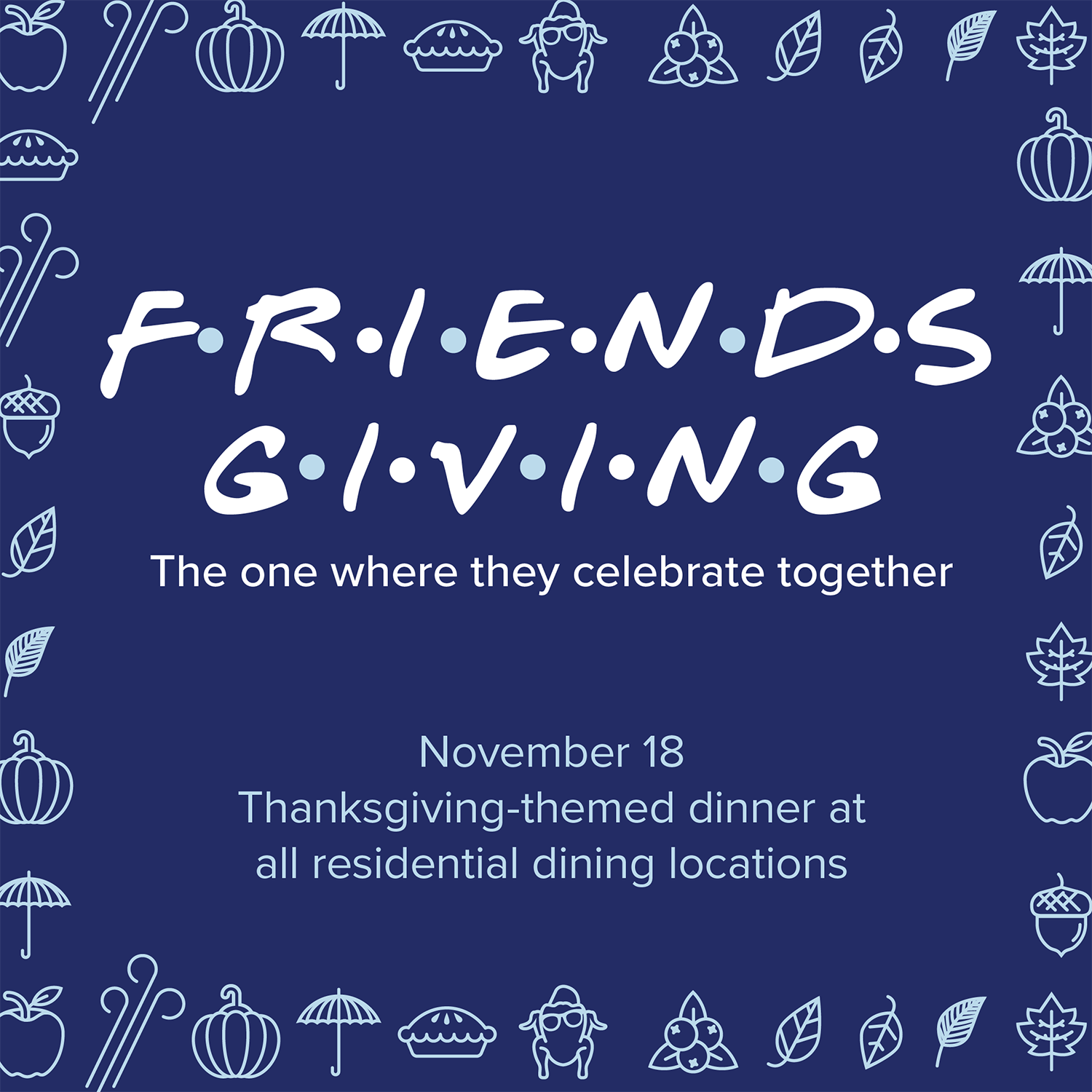 Friendsgiving / the one where they celebrate together / November 18 / Thanksgiving-themed dinner at all residential dining locations