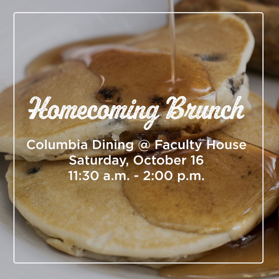 Text over a photo of pancakes: Homecoming Brunch / Columbia Dining @ Faculty House / Saturday, October 16 / 11:30 am - 2:00 pm