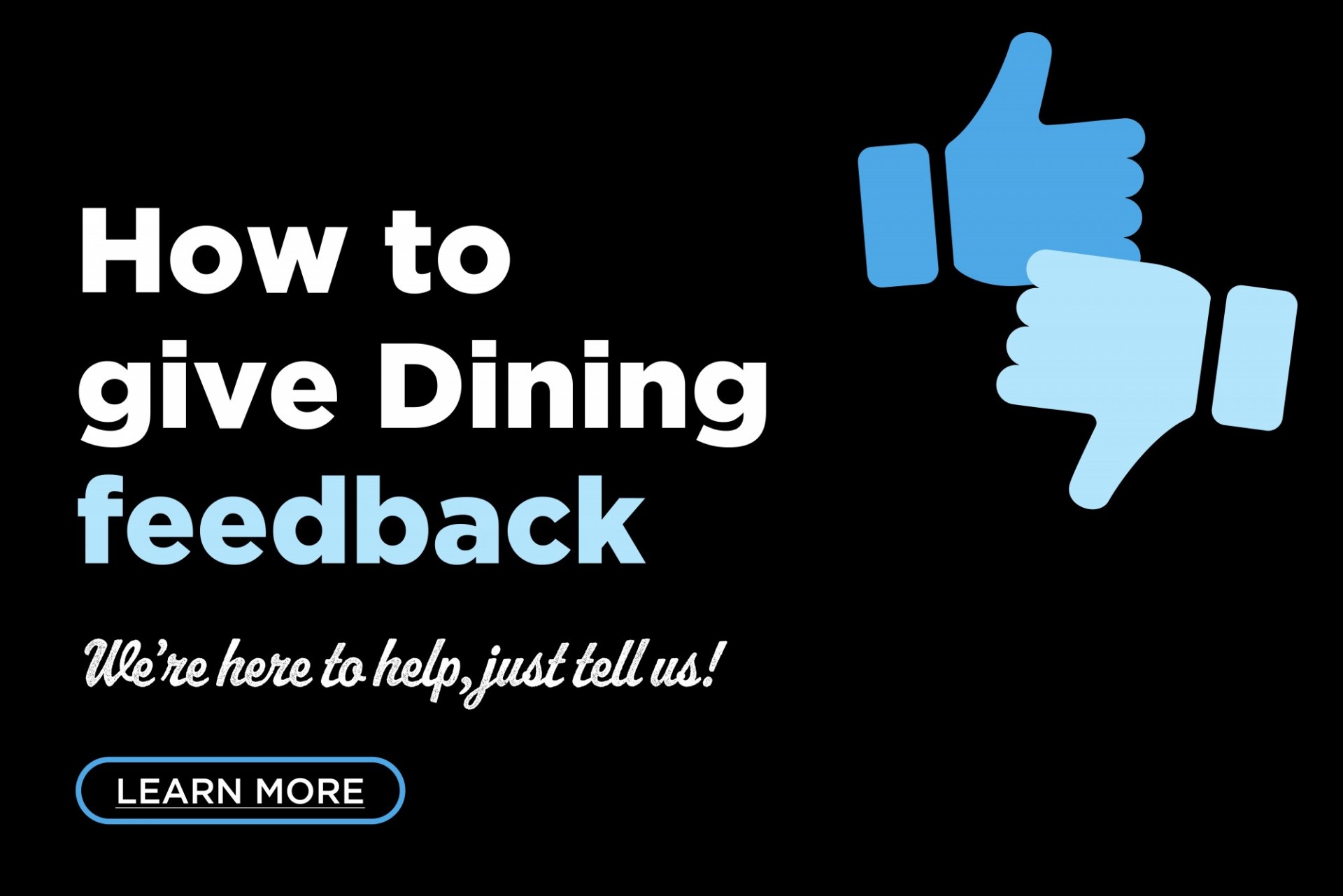 How to give Dining feedback. We're here to help, just tell us! Click the link to learn more. 