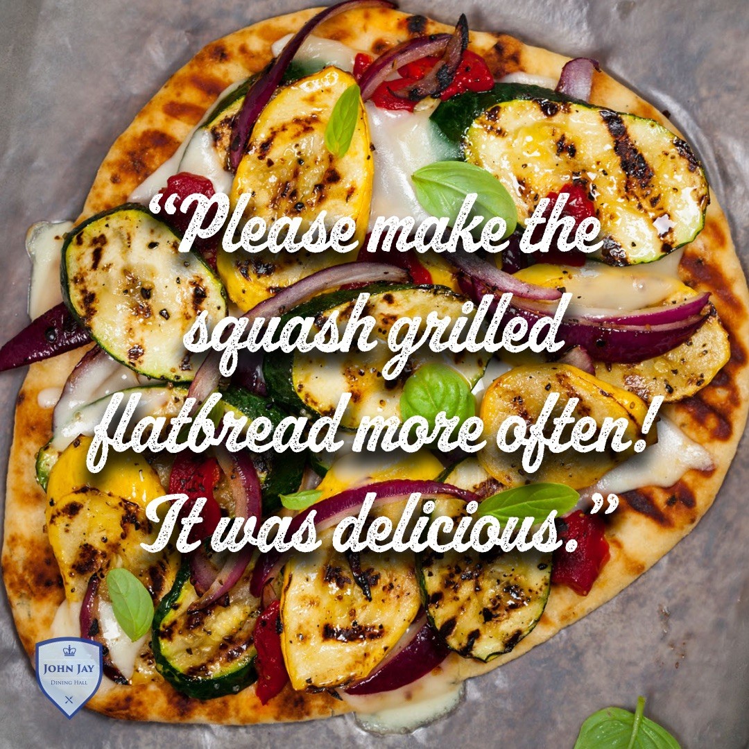 "Please make the squash grilled flatbread more often! It was delicious."