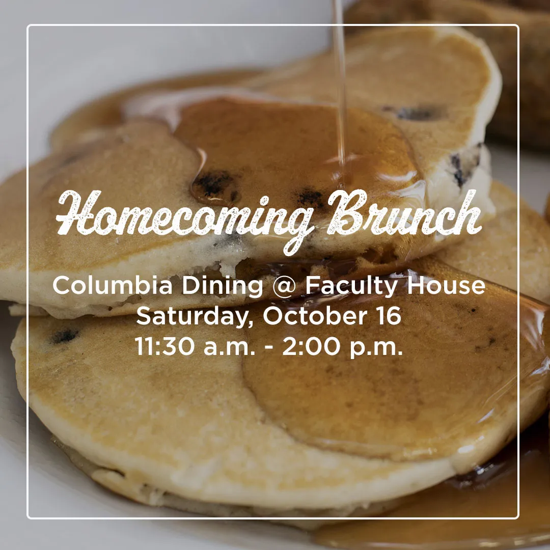 Text over a photo of pancakes: Homecoming Brunch / Columbia Dining @ Faculty House / Saturday, October 16 / 11:30 am - 2:00 pm